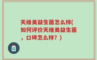 天维美益生菌怎么样(如何评价天维美益生菌，口碑怎么样？)
