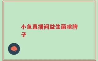 小鱼直播间益生菌啥牌子