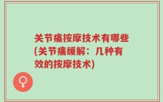 关节痛按摩技术有哪些(关节痛缓解：几种有效的按摩技术)