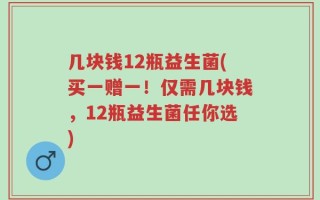 几块钱12瓶益生菌(买一赠一！仅需几块钱，12瓶益生菌任你选)