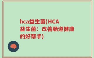 hca益生菌(HCA益生菌：改善肠道健康的好帮手)