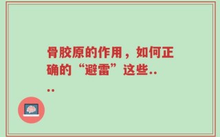 骨胶原的作用，如何正确的“避雷”这些....