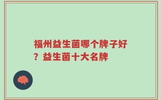 福州益生菌哪个牌子好？益生菌十大名牌