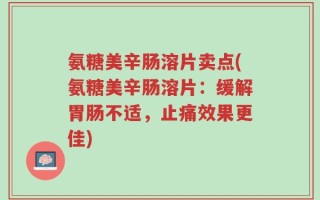 氨糖美辛肠溶片卖点(氨糖美辛肠溶片：缓解胃肠不适，止痛效果更佳)