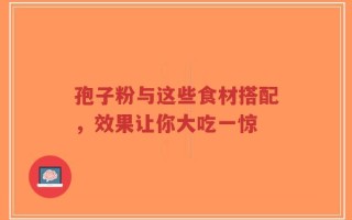 孢子粉与这些食材搭配，效果让你大吃一惊