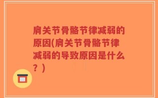 肩关节骨骼节律减弱的原因(肩关节骨骼节律减弱的导致原因是什么？)