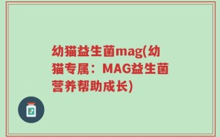 幼猫益生菌mag(幼猫专属：MAG益生菌营养帮助成长)