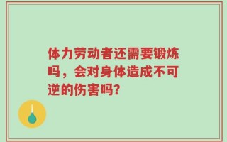 体力劳动者还需要锻炼吗，会对身体造成不可逆的伤害吗？