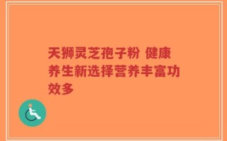天狮灵芝孢子粉 健康养生新选择营养丰富功效多