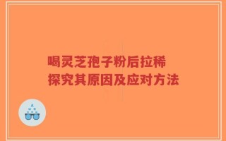 喝灵芝孢子粉后拉稀 探究其原因及应对方法