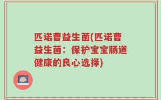 匹诺曹益生菌(匹诺曹益生菌：保护宝宝肠道健康的良心选择)