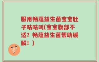 服用畅蕴益生菌宝宝肚子咕咕叫(宝宝腹部不适？畅蕴益生菌帮助缓解！)