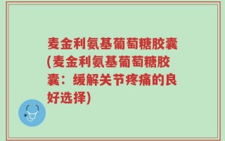 麦金利氨基葡萄糖胶囊(麦金利氨基葡萄糖胶囊：缓解关节疼痛的良好选择)