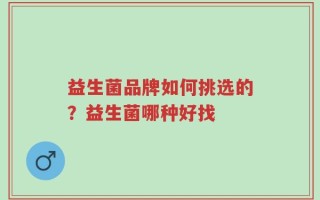 益生菌品牌如何挑选的？益生菌哪种好找