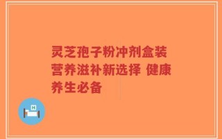 灵芝孢子粉冲剂盒装 营养滋补新选择 健康养生必备