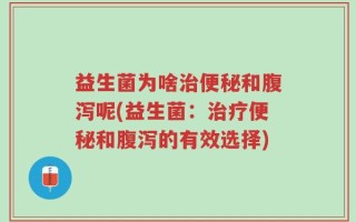 益生菌为啥治便秘和腹泻呢(益生菌：治疗便秘和腹泻的有效选择)