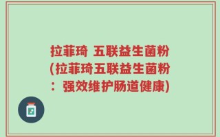 拉菲琦 五联益生菌粉(拉菲琦五联益生菌粉：强效维护肠道健康)