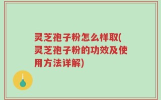 灵芝孢子粉怎么样取(灵芝孢子粉的功效及使用方法详解)