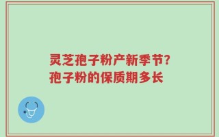 灵芝孢子粉产新季节？孢子粉的保质期多长