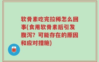软骨素吃完拉稀怎么回事(食用软骨素后引发腹泻？可能存在的原因和应对措施)