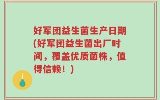 好军团益生菌生产日期(好军团益生菌出厂时间，覆盖优质菌株，值得信赖！)
