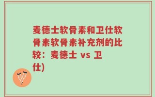 麦德士软骨素和卫仕软骨素软骨素补充剂的比较：麦德士 vs 卫仕)