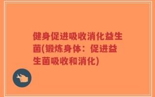 健身促进吸收消化益生菌(锻炼身体：促进益生菌吸收和消化)