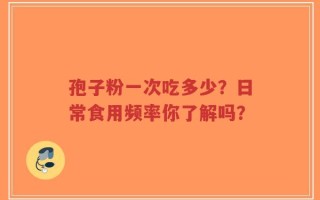 孢子粉一次吃多少？日常食用频率你了解吗？