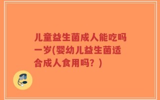 儿童益生菌成人能吃吗一岁(婴幼儿益生菌适合成人食用吗？)