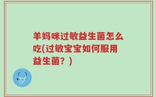 羊妈咪过敏益生菌怎么吃(过敏宝宝如何服用益生菌？)