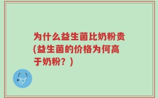 为什么益生菌比奶粉贵(益生菌的价格为何高于奶粉？)