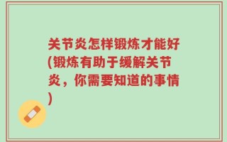 关节炎怎样锻炼才能好(锻炼有助于缓解关节炎，你需要知道的事情)