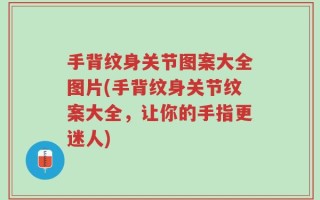 手背纹身关节图案大全图片(手背纹身关节纹案大全，让你的手指更迷人)