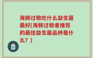 海鲜过敏吃什么益生菌最好(海鲜过敏者推荐的最佳益生菌品种是什么？)
