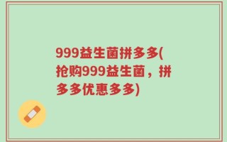 999益生菌拼多多(抢购999益生菌，拼多多优惠多多)