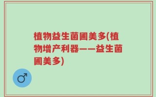 植物益生菌圃美多(植物增产利器——益生菌圃美多)