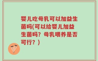 婴儿吃母乳可以加益生菌吗(可以给婴儿加益生菌吗？母乳喂养是否可行？)