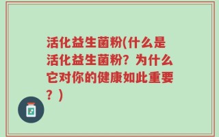 活化益生菌粉(什么是活化益生菌粉？为什么它对你的健康如此重要？)