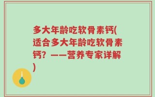 多大年龄吃软骨素钙(适合多大年龄吃软骨素钙？——营养专家详解)