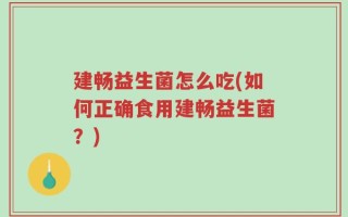 建畅益生菌怎么吃(如何正确食用建畅益生菌？)