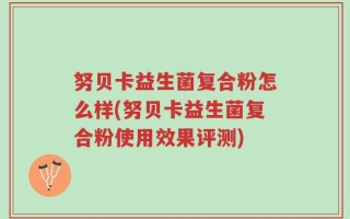 努贝卡益生菌复合粉怎么样(努贝卡益生菌复合粉使用效果评测)