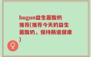 bugun益生菌酸奶推荐(推荐今天的益生菌酸奶，保持肠道健康)