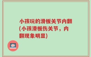 小孩玩的滑板关节内翻(小孩滑板伤关节，内翻现象明显)