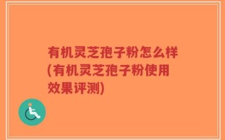 有机灵芝孢子粉怎么样(有机灵芝孢子粉使用效果评测)