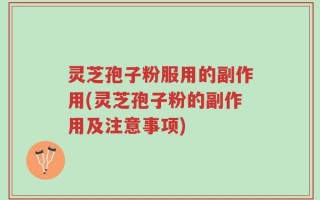 灵芝孢子粉服用的副作用(灵芝孢子粉的副作用及注意事项)