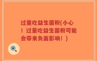 过量吃益生菌粉(小心！过量吃益生菌粉可能会带来负面影响！)