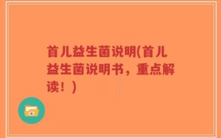 首儿益生菌说明(首儿益生菌说明书，重点解读！)