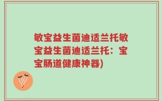 敏宝益生菌迪适兰托敏宝益生菌迪适兰托：宝宝肠道健康神器)