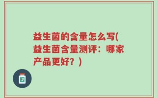 益生菌的含量怎么写(益生菌含量测评：哪家产品更好？)