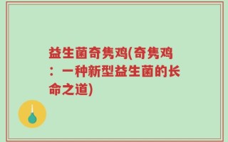 益生菌奇隽鸡(奇隽鸡：一种新型益生菌的长命之道)